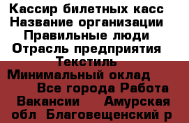 Кассир билетных касс › Название организации ­ Правильные люди › Отрасль предприятия ­ Текстиль › Минимальный оклад ­ 25 000 - Все города Работа » Вакансии   . Амурская обл.,Благовещенский р-н